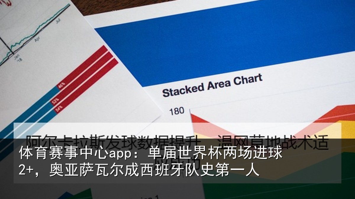 体育赛事中心app：单届世界杯两场进球2+，奥亚萨瓦尔成西班牙队史第一人