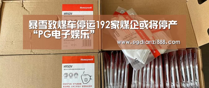 暴雪致煤车停运192家煤企或将停产“PG电子娱乐”