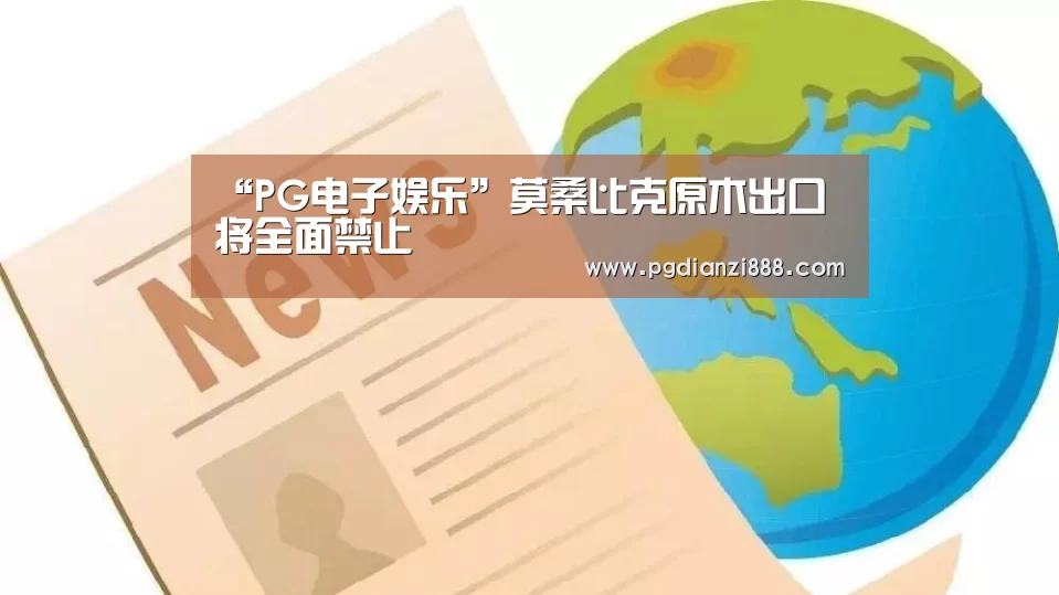 “PG电子娱乐”莫桑比克原木出口将全面禁止(图2) PG电子官方网站