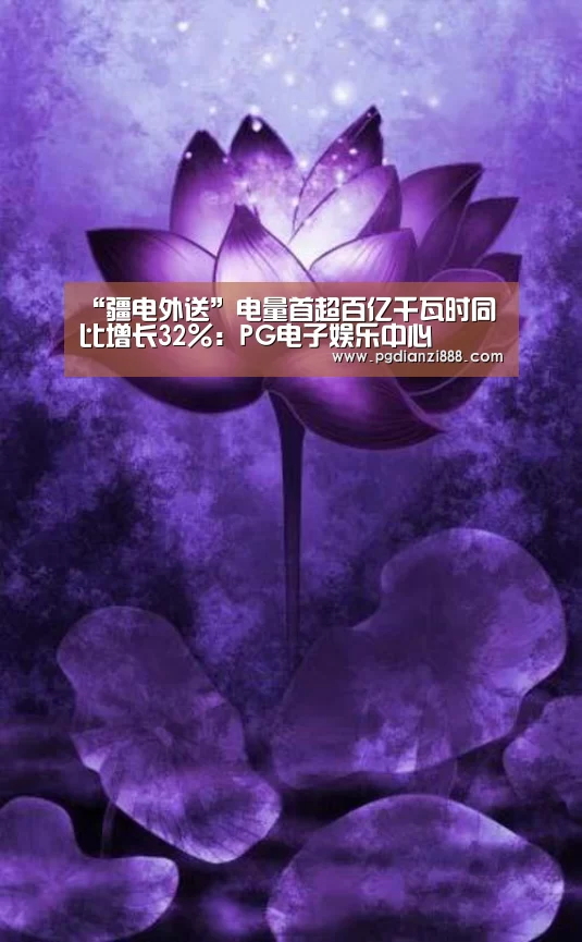 “疆电外送”电量首超百亿千瓦时同比增长32%:PG电子娱乐中心(图1) PG电子娱乐