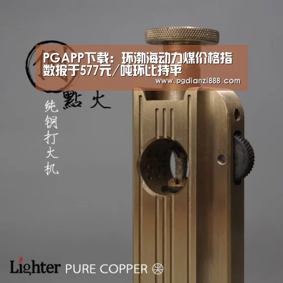 PGAPP下载:环渤海动力煤价格指数报于577元/吨环比持平(图4) PG电子官方网站