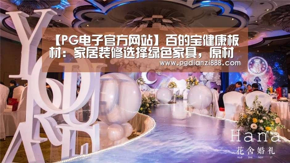 【PG电子官方网站】百的宝健康板材:家居装修选择绿色家具,原材料环保很关键(图4) PG电子官方网站